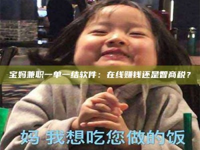 天门宝妈兼职一单一结软件：在线赚钱还是智商税？