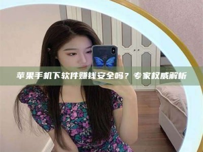 天门苹果手机下软件赚钱安全吗？专家权威解析