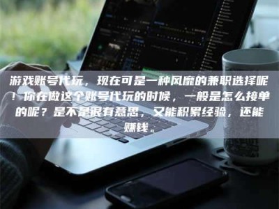 天门游戏账号代玩，现在可是一种风靡的兼职选择呢！你在做这个账号代玩的时候，一般是怎么接单的呢？是不是很有意思，又能积累经验，还能赚钱。