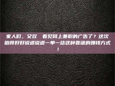 天门家人们，又双叒叕看见网上兼职的广告了？这次咱得好好说道说道一单一结这种靠谱的赚钱方式！
