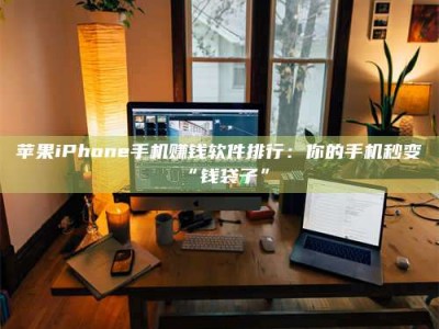 天门苹果iPhone手机赚钱软件排行：你的手机秒变“钱袋子”