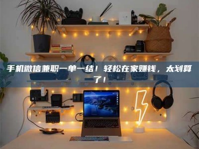 天门手机微信兼职一单一结！轻松在家赚钱，太划算了！