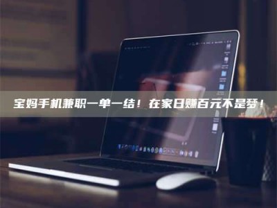 天门宝妈手机兼职一单一结！在家日赚百元不是梦！