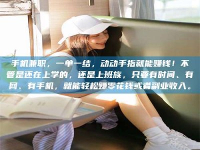 天门手机兼职，一单一结，动动手指就能赚钱！不管是还在上学的，还是上班族，只要有时间、有网、有手机，就能轻松赚零花钱或者副业收入。