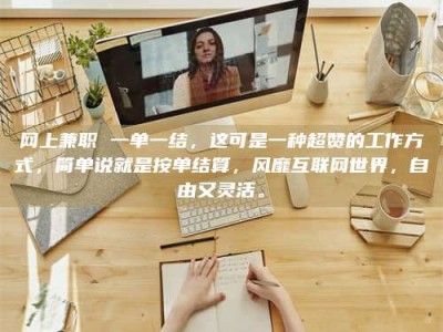 天门网上兼职 一单一结，这可是一种超赞的工作方式，简单说就是按单结算，风靡互联网世界，自由又灵活。