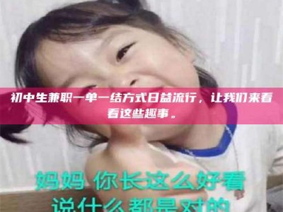 天门初中生兼职一单一结方式日益流行，让我们来看看这些趣事。