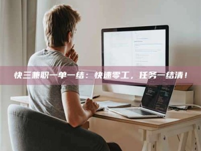 天门快三兼职一单一结：快速零工，任务一结清！