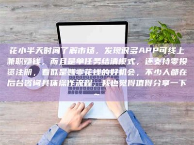 天门花小半天时间了解市场，发现很多APP可线上兼职赚钱，而且是单任务结清模式，还支持零投资注册，看似是赚零花钱的好机会，不少人都在后台咨询具体操作流程，我也觉得值得分享一下~