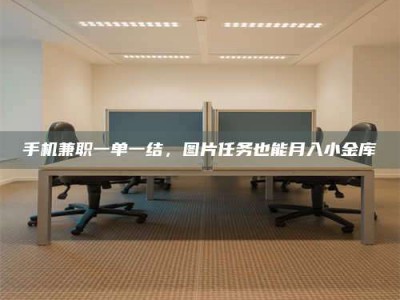 天门手机兼职一单一结，图片任务也能月入小金库