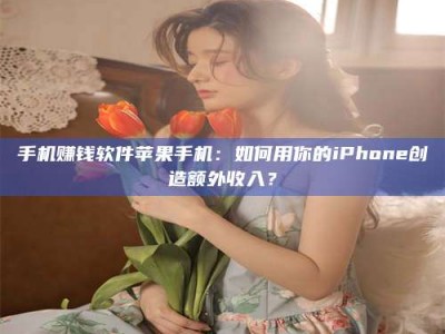 天门手机赚钱软件苹果手机：如何用你的iPhone创造额外收入？