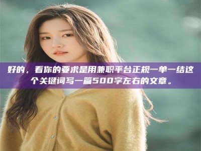 天门好的，看你的要求是用兼职平台正规一单一结这个关键词写一篇500字左右的文章。