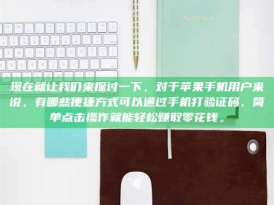 天门现在就让我们来探讨一下，对于苹果手机用户来说，有哪些便捷方式可以通过手机打验证码、简单点击操作就能轻松赚取零花钱。