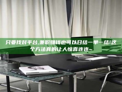 天门只要找对平台,兼职赚钱也可以日结一单一结!这个方法真的让人惊喜连连~