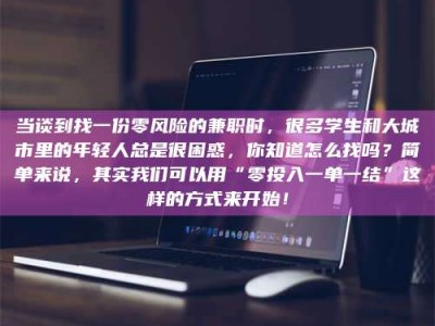 天门当谈到找一份零风险的兼职时，很多学生和大城市里的年轻人总是很困惑，你知道怎么找吗？简单来说，其实我们可以用“零投入一单一结”这样的方式来开始！