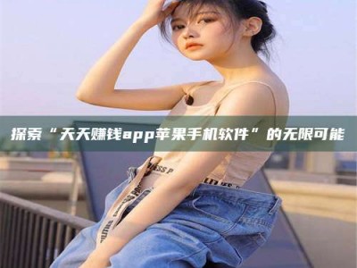 天门探索“天天赚钱app苹果手机软件”的无限可能