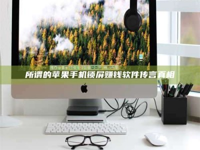 天门所谓的苹果手机锁屏赚钱软件传言真相