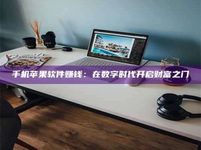 天门手机苹果软件赚钱：在数字时代开启财富之门
