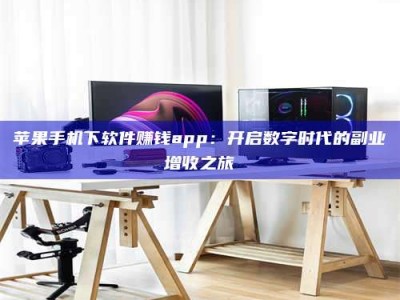 天门苹果手机下软件赚钱app：开启数字时代的副业增收之旅